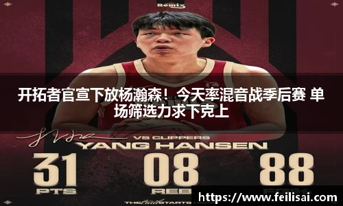 开拓者官宣下放杨瀚森！今天率混音战季后赛 单场筛选力求下克上