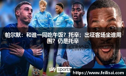 帕尔默：和谁一同吃午饭？托辛；出征客场坐谁周围？仍是托辛